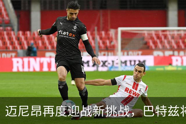 迈尼昂再度迎战新挑战，巴特兹将助其重回巅峰